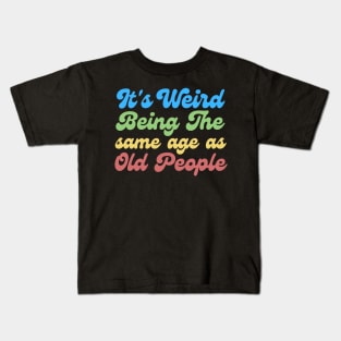 It's Weird Being The Same Age As Old People Kids T-Shirt